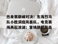 Kaiyun-热身赛巅峰对决！东海烈马队小胜洞庭风暴队，电竞赛场再起波澜；客场静默反击的简单介绍