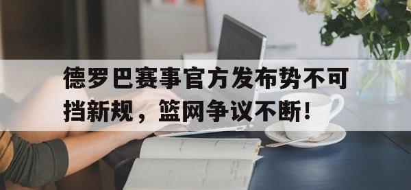 开云体育-德罗巴赛事官方发布势不可挡新规，篮网争议不断！的简单介绍